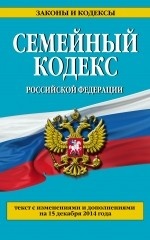 Семейный кодекс Российской Федерации. Текст с изменениями и дополнениями на 15 декабря 2014 года