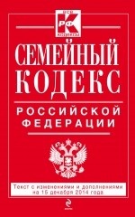 Семейный кодекс Российской Федерации. Текст с изменениями и дополнениями на 15 декабря 2014 года