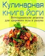 Кулинарная книга йоги. Вегетарианские рецепты для здорового тела и разума