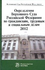 Определения Верховного Суда Российской Федерации по гражданским, трудовым и социальным делам, 2012: Сборник