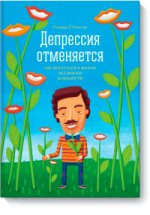 Депрессия отменяется. Как вернуться к жизни без врачей и лекарств