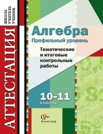 Алгебра. 10-11 классы. Профильный уровень. Тематические и итоговые контрольные работы