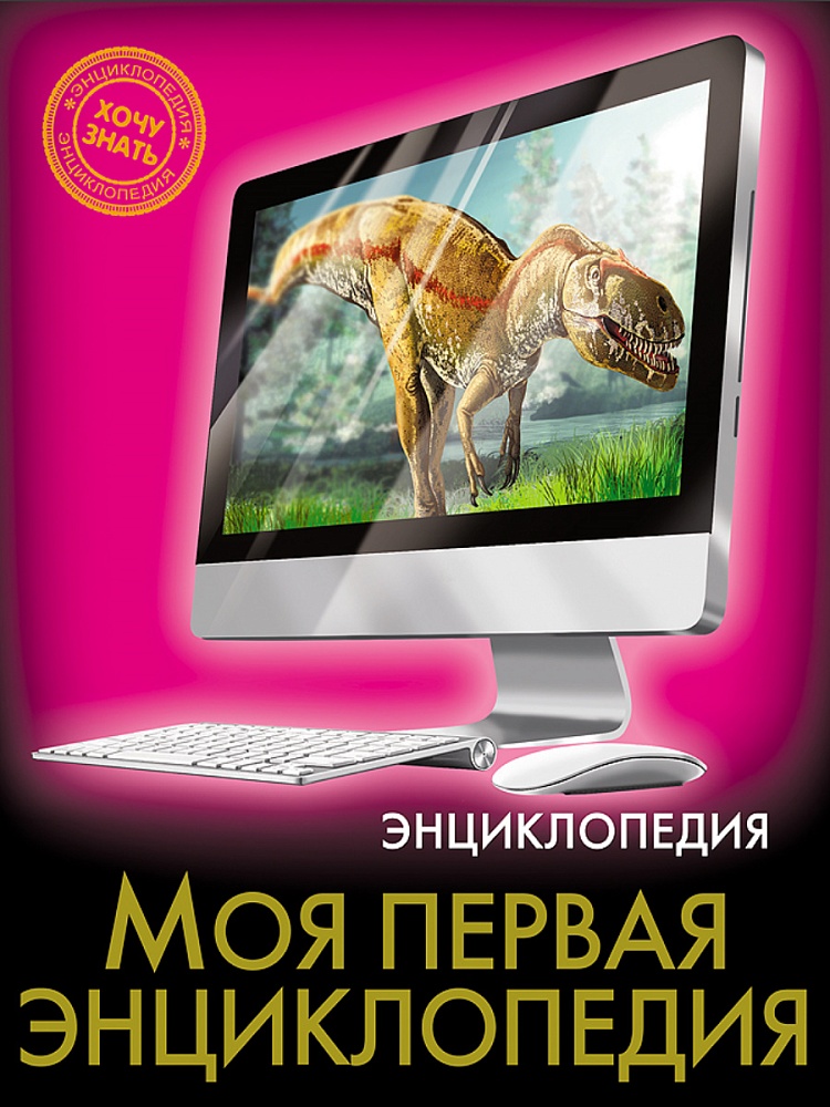 ЭНЦИКЛОПЕДИЯ. ХОЧУ ЗНАТЬ. МОЯ ПЕРВАЯ ЭНЦИКЛОПЕДИЯ