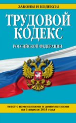 Трудовой кодекс Российской Федерации: текст с изм. и доп. на 1 апреля 2015 г
