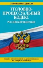 Уголовно-процессуальный кодекс Российской Федерации : текст с изм. и доп. на 1 апреля 2015 г