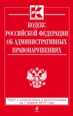 Кодекс Российской Федерации об административных правонарушениях. Текст с изменениями и дополнениями на 1 апреля 2015 года