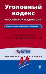 Уголовный кодекс Российской Федерации. По состоянию на 20 апреля 2015 года. С комментариями к последним изменениям