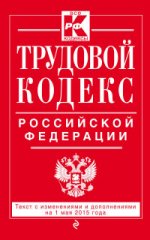Трудовой кодекс Российской Федерации. Текст с изменениями и дополнениями на 1 мая 2015 года