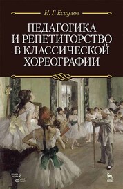 Педагогика и репетиторство в классической хореографии. Учебник, 4-е изд., стер
