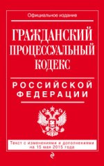 Гражданский процессуальный кодекс Российской Федерации. Текст с изменениями и дополнениями на 15 мая 2015 года