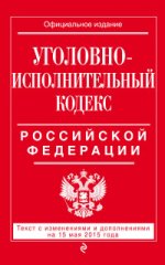 Уголовно-исполнительный кодекс Российской Федерации. Текст с изменениями и дополнениями на 15 мая 2015 года