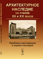 Архитектурное наследие на рубеже XX и XXI веков: Проблемы реставрации и охраны наследия