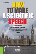 How To Make A ScientIfic Speech. Практикум по развитию умений публичного выступления на английском языке. Учебное пособие