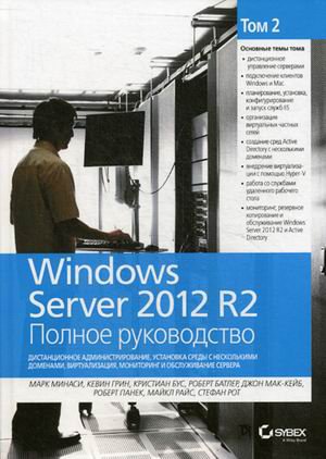 Windows Server 2012 R2. Том второй: Дистанционное администрирование, установка среды с несколькими доменами, виртуализация, мониторинг и обслуживание сервера. Полное руководство