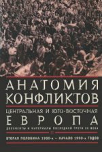 Анатомия конфликтов: Центральная и Юго-Восточная Европа: документы и материалы последней трети ХХ века