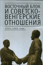 Восточный блок и советско-венгерские отношения. 1945-1989 годы