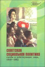 Советская социальная политика. Сцены и действующие лица. 1940-1985