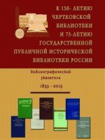 К 150-летию Чертковской библиотеки и 75-летию Государственной публичной исторической библиотеки России. Библиографический указатель. 1835–2013