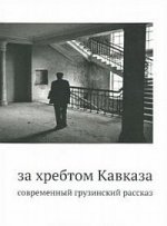 За хребтом Кавказа. Современный грузинский рассказ