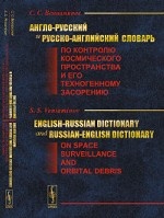 Англо-русский и русско-английский словарь по контролю космического пространства и его техногенному засорению