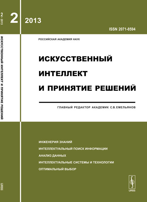 Искусственный интеллект и принятие решений: ИНЖЕНЕРИЯ ЗНАНИЙ. ИНТЕЛЛЕКТУАЛЬНЫЙ ПОИСК ИНФОРМАЦИИ. АНАЛИЗ ДАННЫХ. ИНТЕЛЛЕКТУАЛЬНЫЕ СИСТЕМЫ И ТЕХНОЛОГИИ. ОПТИМАЛЬНЫЙ ВЫБОР. 2013-Вып.2