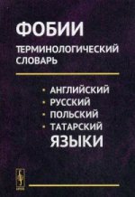 Фобии. Терминологический словарь (английский, русский, польский, татарский языки). Учебное пособие