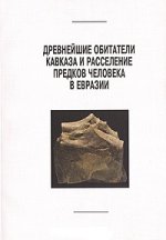 Древнейшие обитатели Кавказа и расселение предков человека в Евразии