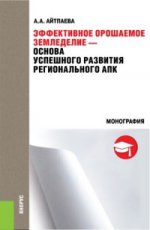 Эффективное орошаемое земледелие - основа успешного развития регионального АПК. Монография