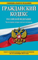 Гражданский кодекс Российской Федерации. Части первая, вторая, третья и четвертая : текст с изм. и доп. на 15 сентября 2015 г