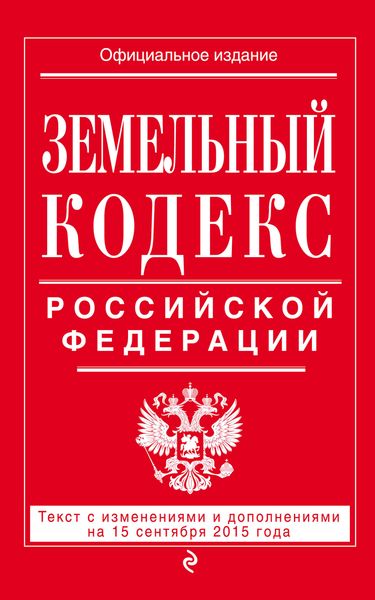 Земельный кодекс Российской Федерации. Текст с изменениями и дополнениями на 15 сентября 2015 года