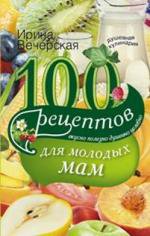 100 рецептов для молодых мам. Вкусно, полезно, душевно, целебно