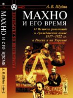 Махно и его время: О Великой революции и Гражданской войне 1917--1922 гг. в России и на Украине