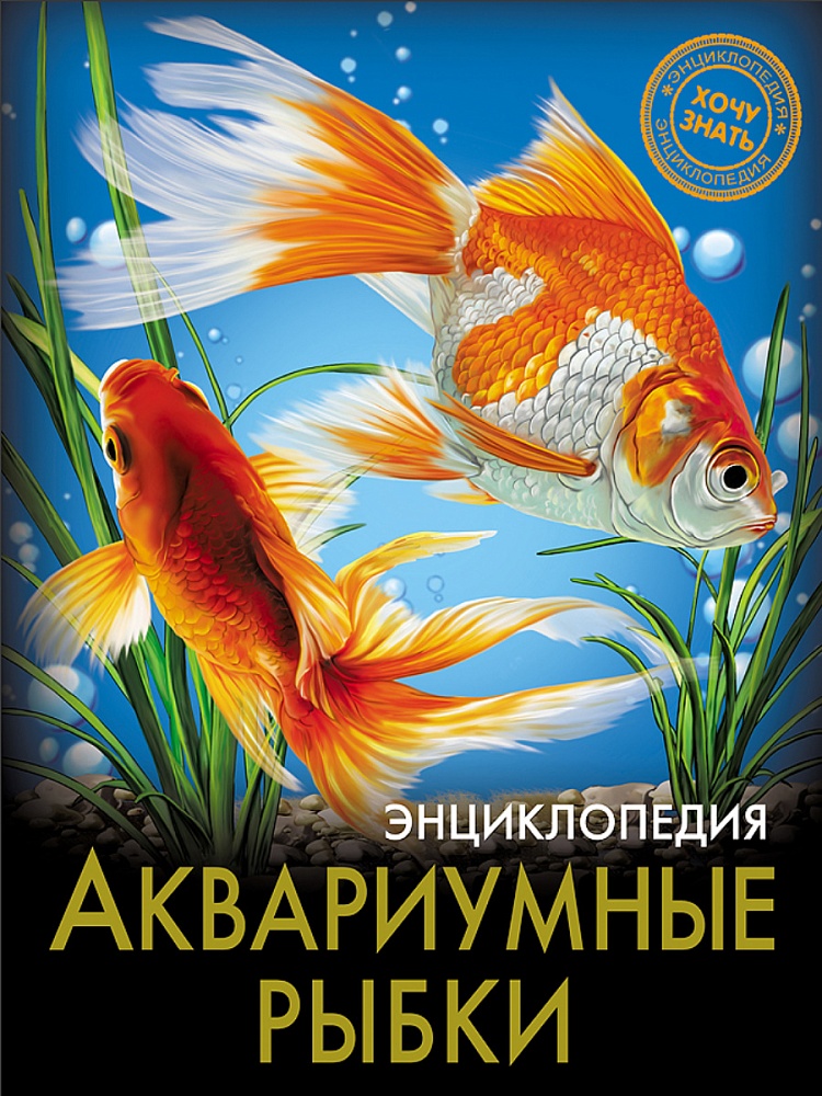 ЭНЦИКЛОПЕДИЯ. ХОЧУ ЗНАТЬ. АКВАРИУМНЫЕ РЫБКИ