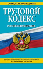 Трудовой кодекс Российской Федерации. Текст с изменениями и дополнениями на 20 октября 2015 года