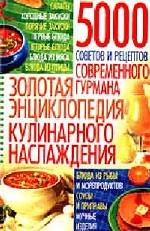 Золотая энциклопедия кулинарного наслаждения 5000 советов и рецептов современного гурмана