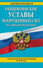 Общевоинские уставы Вооруженных сил Российской Федерации (с изм. и доп. на 2016 год)