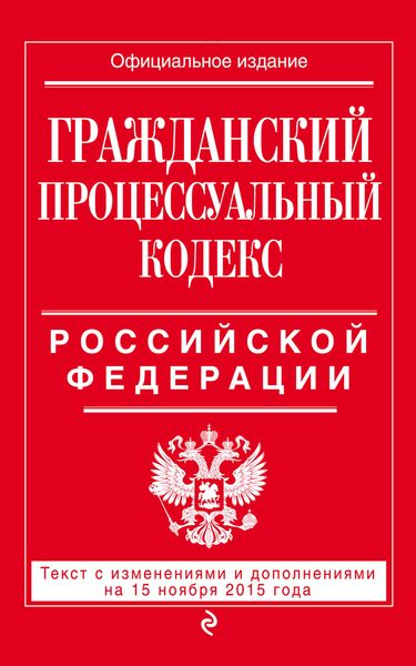 Гражданский процессуальный кодекс Российской Федерации : текст с изм. и доп. на 15 ноября 2015 г