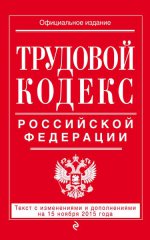 Трудовой кодекс Российской Федерации: текст с изм. и доп. на 15 ноября 2015 г