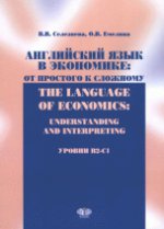 Английский язык в экономике. От простого к сложному. Уровни В2-С1. Учебник /  The Language of Economics: Understanding and Interpreting