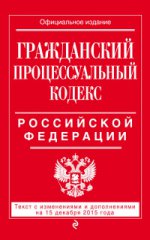 Гражданский процессуальный кодекс Российской Федерации. Текст с изменениями и дополнениями на 15 декабря 2015 года