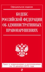 Кодекс Российской Федерации об административных правонарушениях. Текст с изменениями и дополнениями на 15 декабря 2015 года