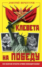 Клевета на Победу. Как оболгали Красную Армию-освободительницу