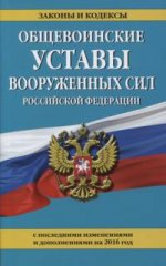 Общевоинские уставы Вооруженных сил Российской Федерации (с последними изменениями и дополнениями на 2016 год)