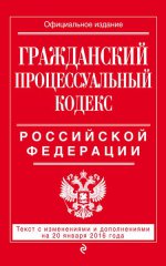 Гражданский процессуальный кодекс Российской Федерации. Текст с изменениями и дополнениями на 20 января 2016 года