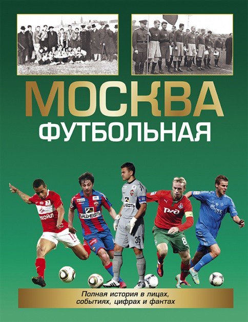 Москва футбольная. Полная история в лицах, событиях, цифрах и фактах