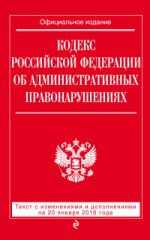 Кодекс Российской Федерации об административных правонарушениях. Текст с изменениями и дополнениями на 20 января 2016 года