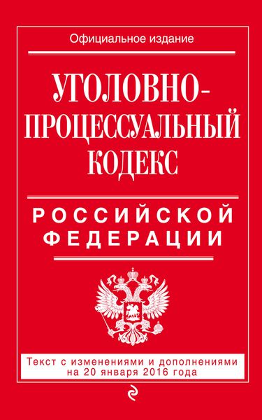 Уголовно-процессуальный кодекс Российской Федерации. Текст с изменениями и дополнениями на 20 января 2016 года