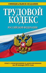 Трудовой кодекс Российской Федерации: текст с изм. и доп. на 20 января 2016 г