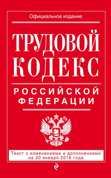 Трудовой кодекс Российской Федерации: текст с изм. и доп. на 20 января 2016 г