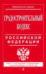 Градостроительный кодекс Российской Федерации. Текст с последними изменениями и дополнениями на 2016 год